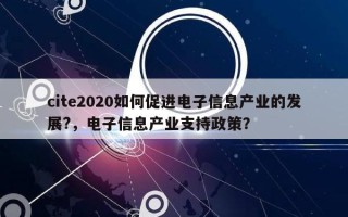 cite2020如何促进电子信息产业的发展?，电子信息产业支持政策？