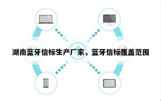 湖南蓝牙信标生产厂家，蓝牙信标覆盖范围