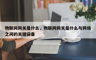 物联网网关是什么，物联网网关是什么与网络之间的关键设备