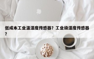 低成本工业温湿度传感器？工业级湿度传感器？