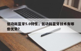 低功耗蓝牙5.0特性，低功耗蓝牙技术有哪些优势？