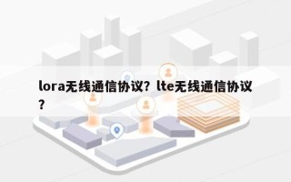 lora无线通信协议？lte无线通信协议？
