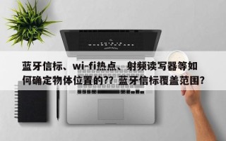 蓝牙信标、wi-fi热点、射频读写器等如何确定物体位置的?？蓝牙信标覆盖范围？