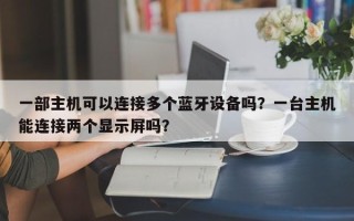 一部主机可以连接多个蓝牙设备吗？一台主机能连接两个显示屏吗？