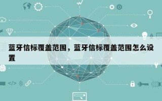 蓝牙信标覆盖范围，蓝牙信标覆盖范围怎么设置