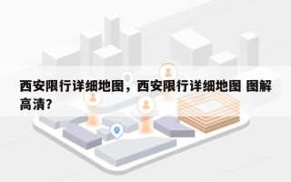 西安限行详细地图，西安限行详细地图 图解高清？