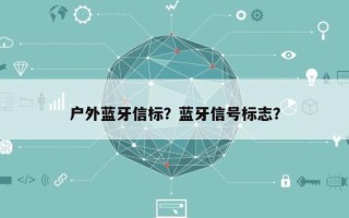 户外蓝牙信标？蓝牙信号标志？