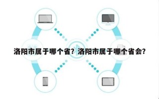 洛阳市属于哪个省？洛阳市属于哪个省会？