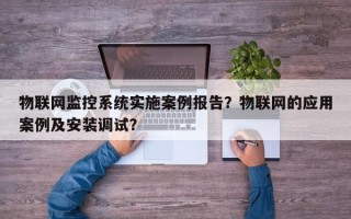 物联网监控系统实施案例报告？物联网的应用案例及安装调试？