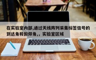 在实验室内部,通过天线阵列采集标签信号的到达角和俯仰角,，实验室区域