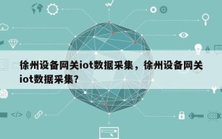 徐州设备网关iot数据采集，徐州设备网关iot数据采集？