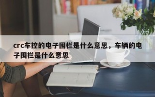 crc车控的电子围栏是什么意思，车辆的电子围栏是什么意思