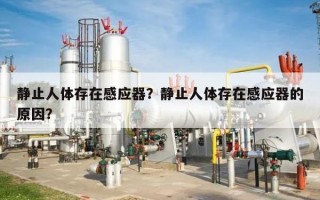 静止人体存在感应器？静止人体存在感应器的原因？