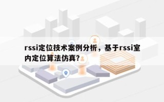 rssi定位技术案例分析，基于rssi室内定位算法仿真？