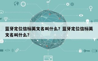 蓝牙定位信标英文名叫什么？蓝牙定位信标英文名叫什么？