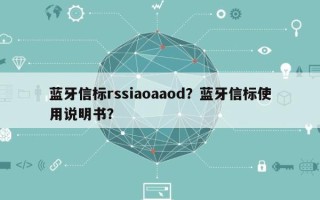 蓝牙信标rssiaoaaod？蓝牙信标使用说明书？