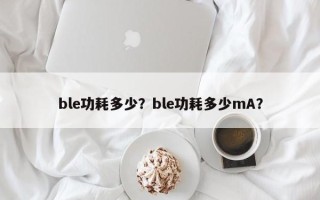 ble功耗多少？ble功耗多少mA？