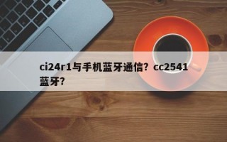 ci24r1与手机蓝牙通信？cc2541蓝牙？