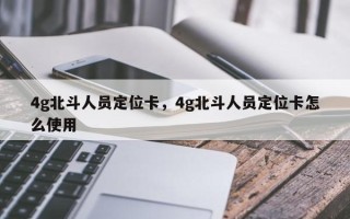 4g北斗人员定位卡，4g北斗人员定位卡怎么使用