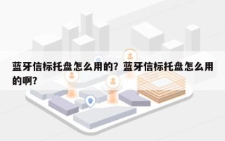 蓝牙信标托盘怎么用的？蓝牙信标托盘怎么用的啊？