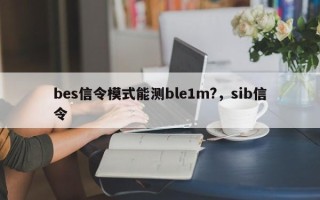 bes信令模式能测ble1m?，sib信令