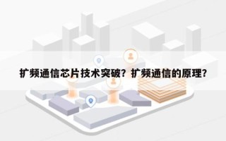 扩频通信芯片技术突破？扩频通信的原理？