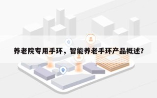 养老院专用手环，智能养老手环产品概述？