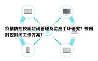 疫情防控校园封闭管理及监测手环研究？校园封控封闭工作方案？