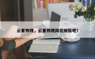 云里物理，云里物理同花顺股吧？
