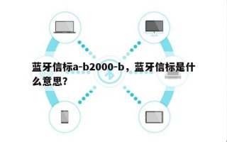 蓝牙信标a-b2000-b，蓝牙信标是什么意思？