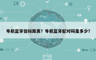 导航蓝牙信标距离？导航蓝牙配对码是多少？