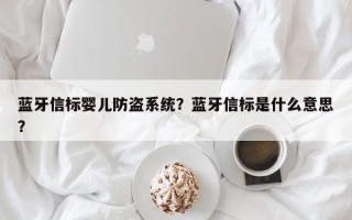 蓝牙信标婴儿防盗系统？蓝牙信标是什么意思？