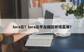 lora云？lora云平台园区环境监测？