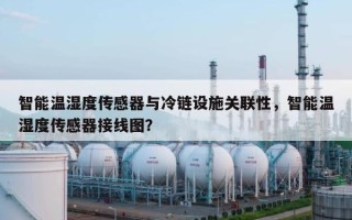 智能温湿度传感器与冷链设施关联性，智能温湿度传感器接线图？