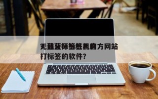 无线蓝牙标签机官方网站
？蓝牙标签机用的打标签的软件？