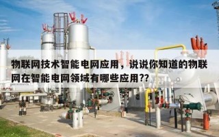 物联网技术智能电网应用，说说你知道的物联网在智能电网领域有哪些应用?？