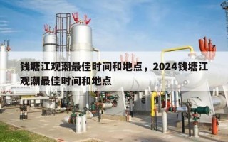 钱塘江观潮最佳时间和地点，2024钱塘江观潮最佳时间和地点