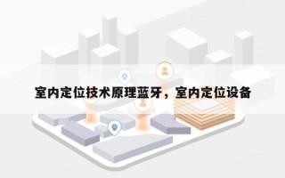 室内定位技术原理蓝牙，室内定位设备