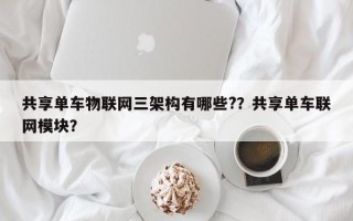 共享单车物联网三架构有哪些?？共享单车联网模块？