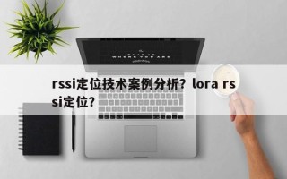rssi定位技术案例分析？lora rssi定位？