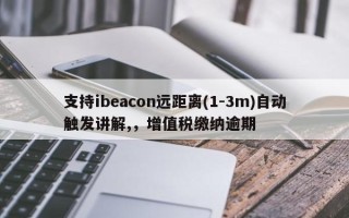 支持ibeacon远距离(1-3m)自动触发讲解,，增值税缴纳逾期