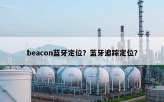 beacon蓝牙定位？蓝牙追踪定位？