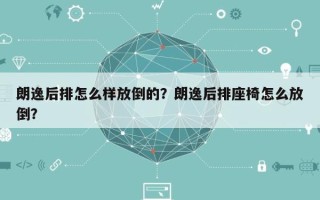 朗逸后排怎么样放倒的？朗逸后排座椅怎么放倒？