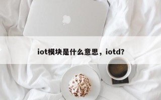 iot模块是什么意思，iotd？