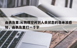 由表及里:从物理空间到人员状态的毫米波感知，由表及里打一个字