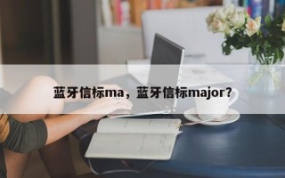 蓝牙信标ma，蓝牙信标major？