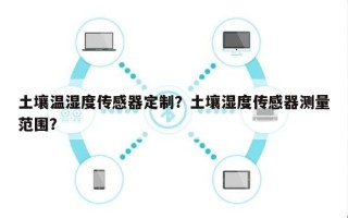 土壤温湿度传感器定制？土壤湿度传感器测量范围？