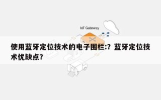 使用蓝牙定位技术的电子围栏:？蓝牙定位技术优缺点？