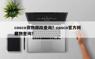 cosco货物跟踪查询？cosco官方网站
货物查询？