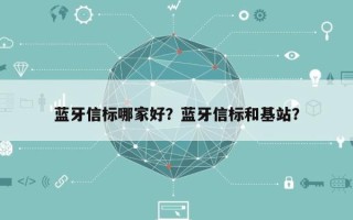 蓝牙信标哪家好？蓝牙信标和基站？